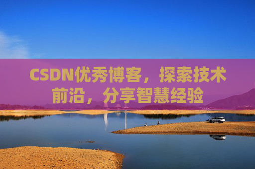 CSDN优秀博客,探索技术前沿,分享智慧经验